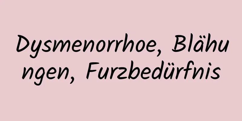 Dysmenorrhoe, Blähungen, Furzbedürfnis