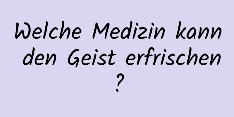 Welche Medizin kann den Geist erfrischen?