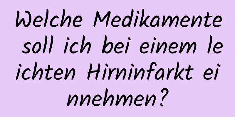 Welche Medikamente soll ich bei einem leichten Hirninfarkt einnehmen?