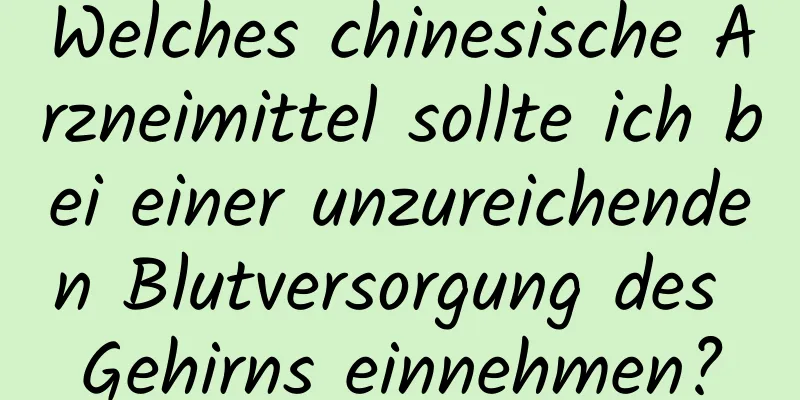 Welches chinesische Arzneimittel sollte ich bei einer unzureichenden Blutversorgung des Gehirns einnehmen?