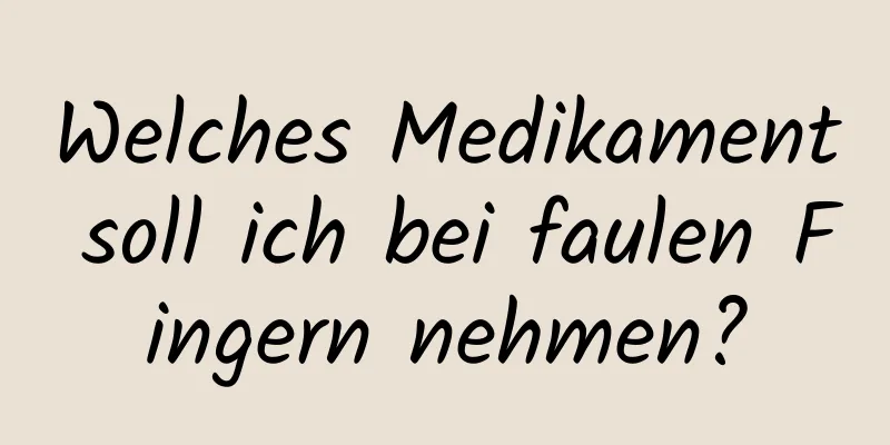 Welches Medikament soll ich bei faulen Fingern nehmen?