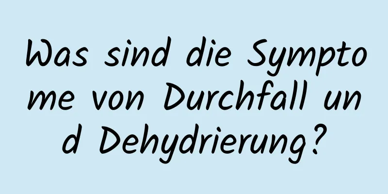 Was sind die Symptome von Durchfall und Dehydrierung?