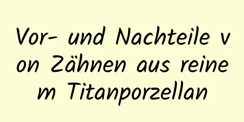 Vor- und Nachteile von Zähnen aus reinem Titanporzellan