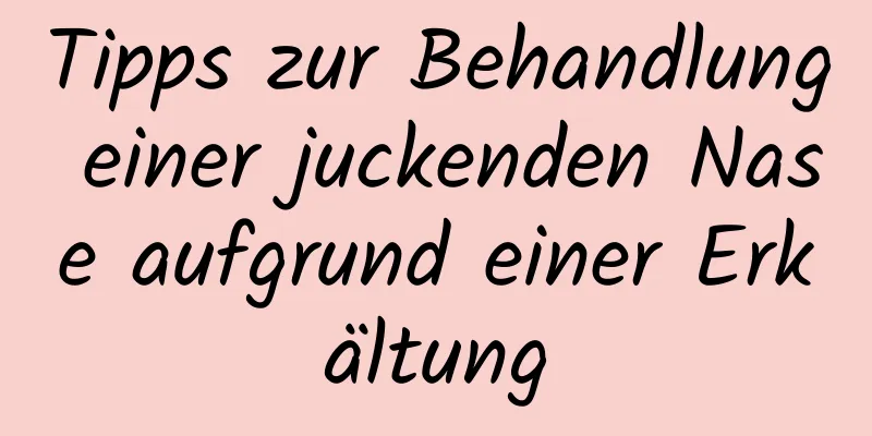 Tipps zur Behandlung einer juckenden Nase aufgrund einer Erkältung