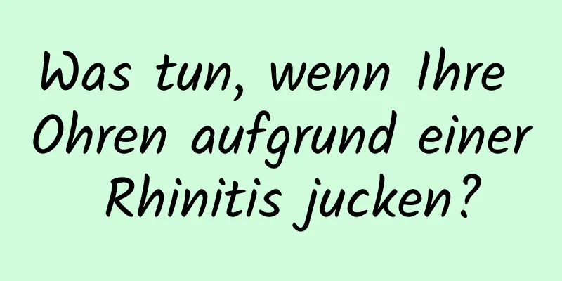 Was tun, wenn Ihre Ohren aufgrund einer Rhinitis jucken?