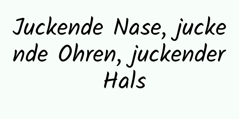 Juckende Nase, juckende Ohren, juckender Hals