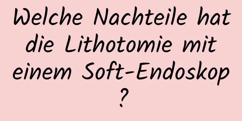 Welche Nachteile hat die Lithotomie mit einem Soft-Endoskop?