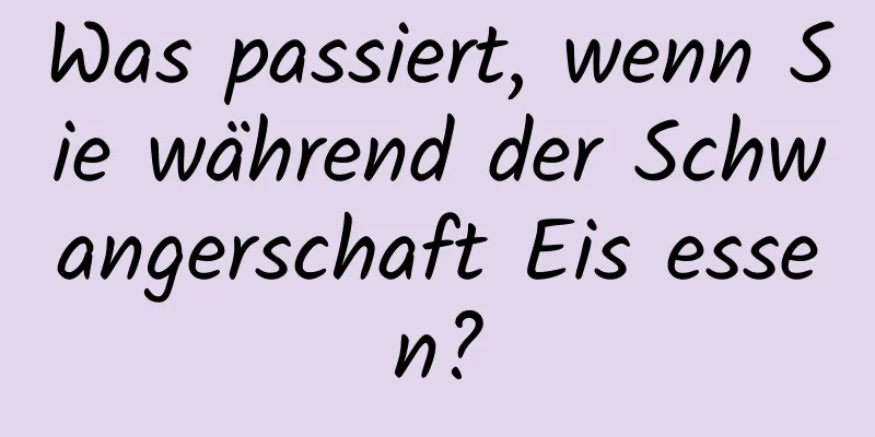 Was passiert, wenn Sie während der Schwangerschaft Eis essen?