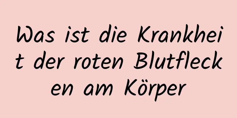 Was ist die Krankheit der roten Blutflecken am Körper