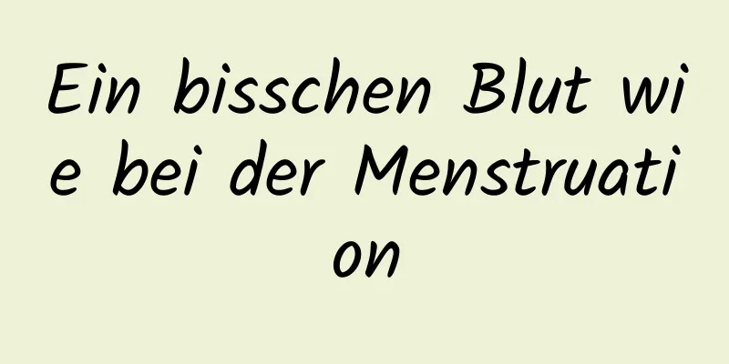 Ein bisschen Blut wie bei der Menstruation