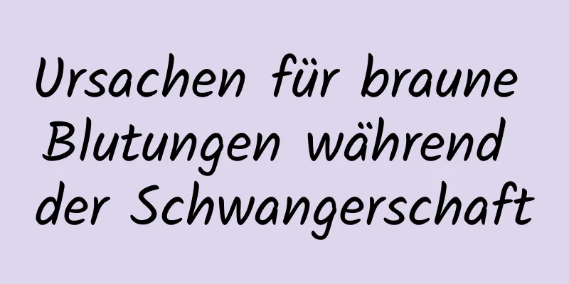 Ursachen für braune Blutungen während der Schwangerschaft