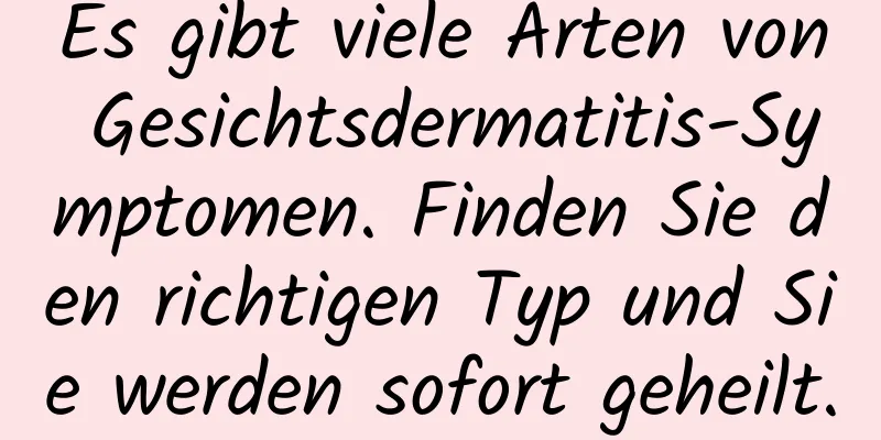 Es gibt viele Arten von Gesichtsdermatitis-Symptomen. Finden Sie den richtigen Typ und Sie werden sofort geheilt.