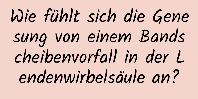 Wie fühlt sich die Genesung von einem Bandscheibenvorfall in der Lendenwirbelsäule an?