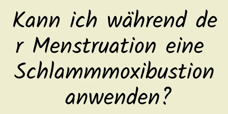 Kann ich während der Menstruation eine Schlammmoxibustion anwenden?