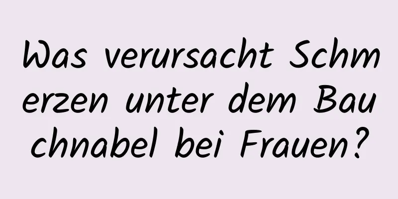 Was verursacht Schmerzen unter dem Bauchnabel bei Frauen?