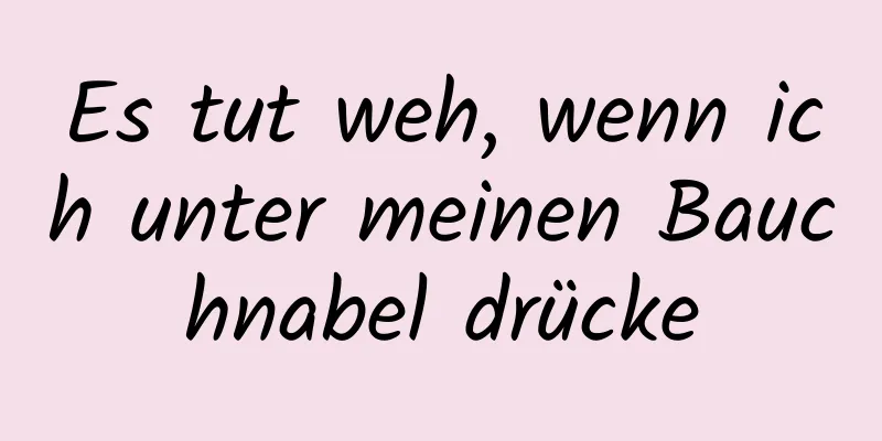 Es tut weh, wenn ich unter meinen Bauchnabel drücke