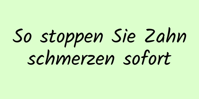 So stoppen Sie Zahnschmerzen sofort