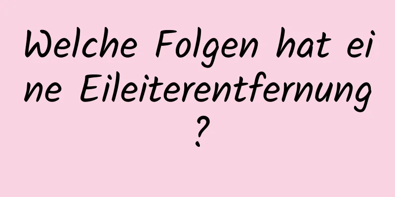 Welche Folgen hat eine Eileiterentfernung?