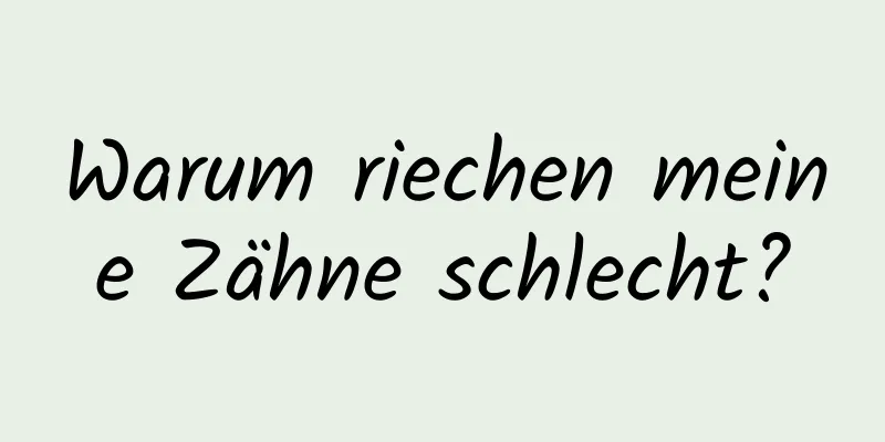 Warum riechen meine Zähne schlecht?