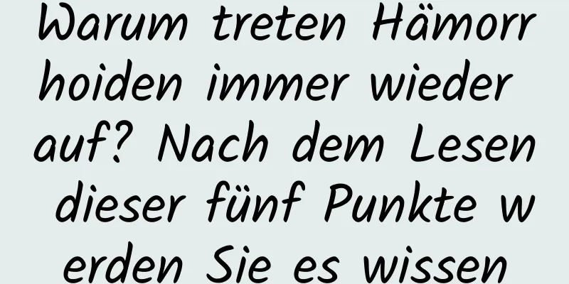 Warum treten Hämorrhoiden immer wieder auf? Nach dem Lesen dieser fünf Punkte werden Sie es wissen