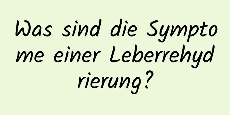 Was sind die Symptome einer Leberrehydrierung?