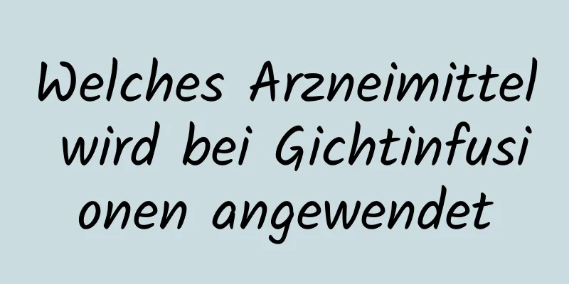 Welches Arzneimittel wird bei Gichtinfusionen angewendet