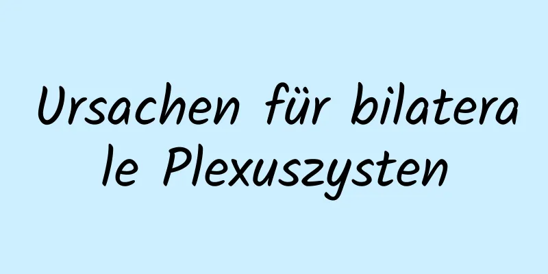 Ursachen für bilaterale Plexuszysten