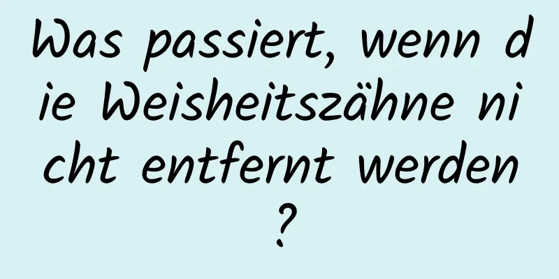 Was passiert, wenn die Weisheitszähne nicht entfernt werden?