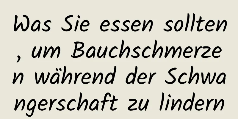 Was Sie essen sollten, um Bauchschmerzen während der Schwangerschaft zu lindern