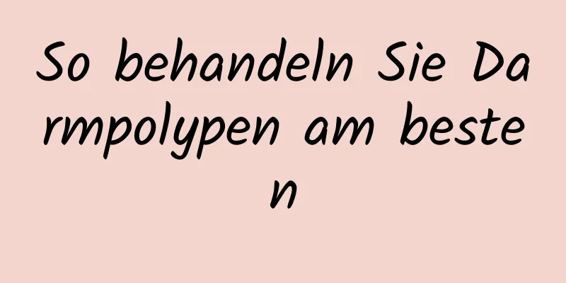 So behandeln Sie Darmpolypen am besten