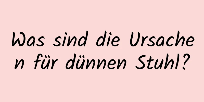 Was sind die Ursachen für dünnen Stuhl?