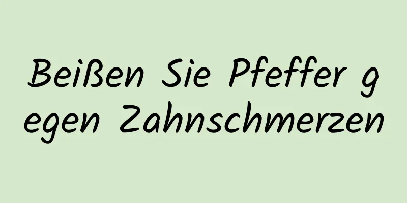 Beißen Sie Pfeffer gegen Zahnschmerzen