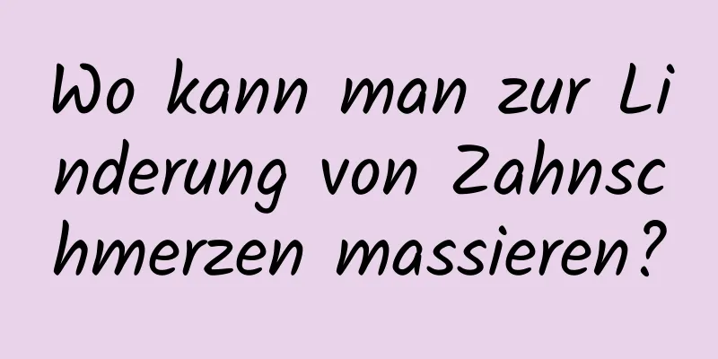 Wo kann man zur Linderung von Zahnschmerzen massieren?