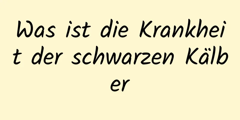 Was ist die Krankheit der schwarzen Kälber