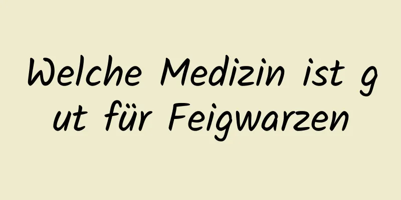 Welche Medizin ist gut für Feigwarzen