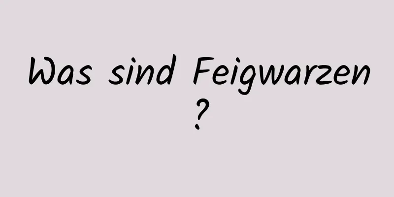 Was sind Feigwarzen?