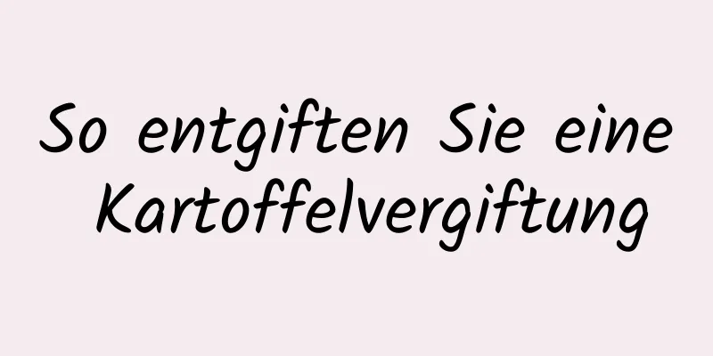 So entgiften Sie eine Kartoffelvergiftung