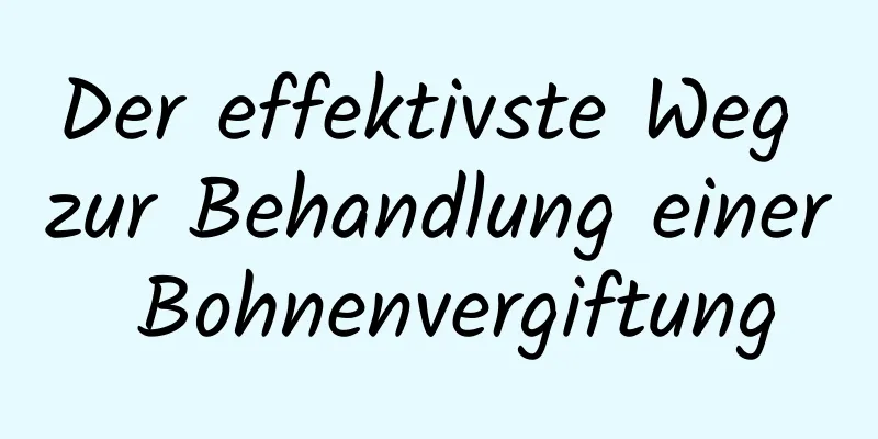 Der effektivste Weg zur Behandlung einer Bohnenvergiftung