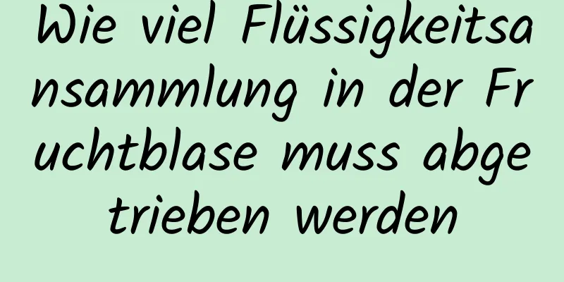 Wie viel Flüssigkeitsansammlung in der Fruchtblase muss abgetrieben werden