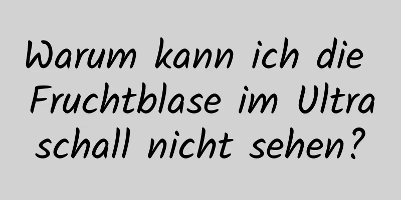 Warum kann ich die Fruchtblase im Ultraschall nicht sehen?