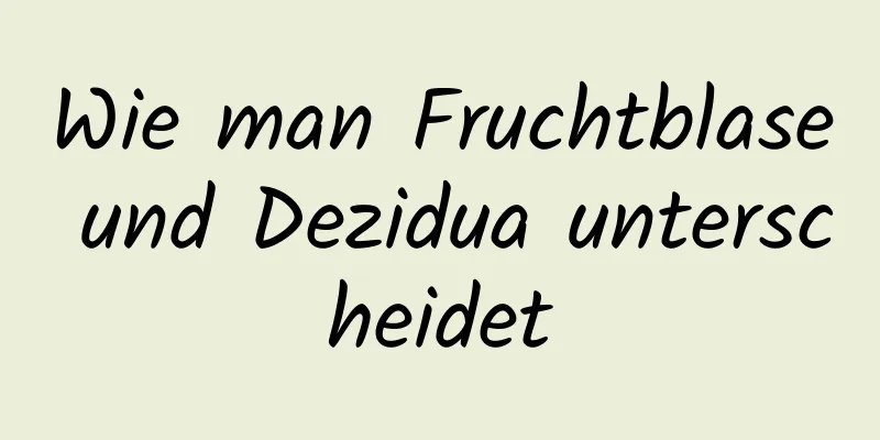 Wie man Fruchtblase und Dezidua unterscheidet