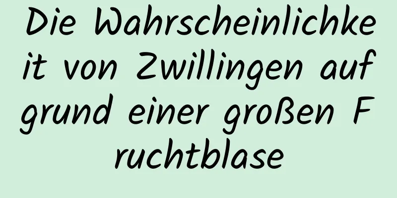 Die Wahrscheinlichkeit von Zwillingen aufgrund einer großen Fruchtblase