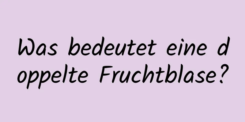 Was bedeutet eine doppelte Fruchtblase?