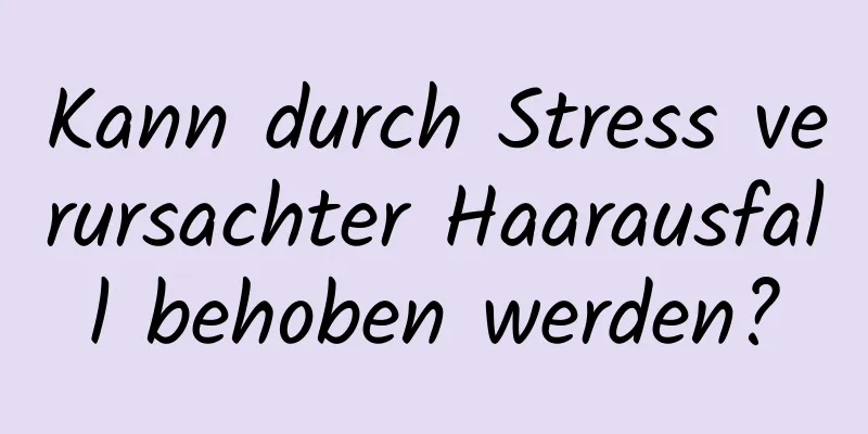 Kann durch Stress verursachter Haarausfall behoben werden?