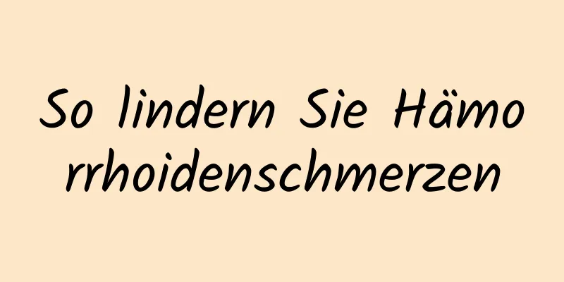 So lindern Sie Hämorrhoidenschmerzen