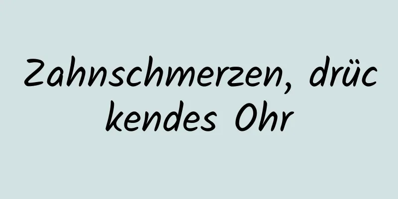 Zahnschmerzen, drückendes Ohr