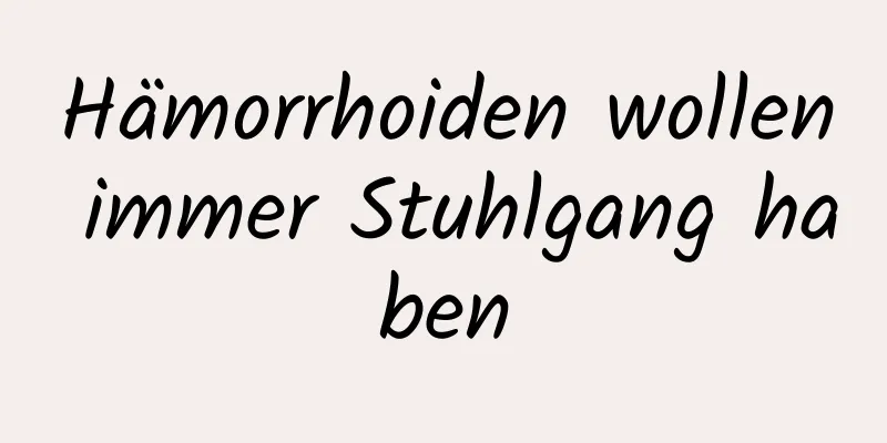 Hämorrhoiden wollen immer Stuhlgang haben