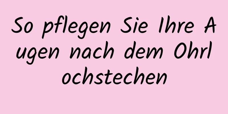 So pflegen Sie Ihre Augen nach dem Ohrlochstechen