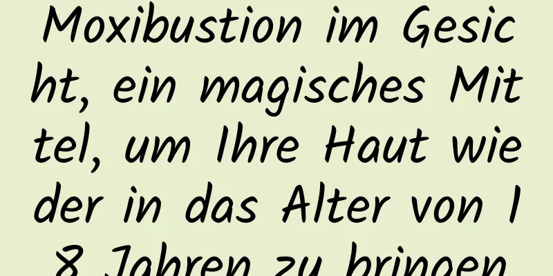 Moxibustion im Gesicht, ein magisches Mittel, um Ihre Haut wieder in das Alter von 18 Jahren zu bringen