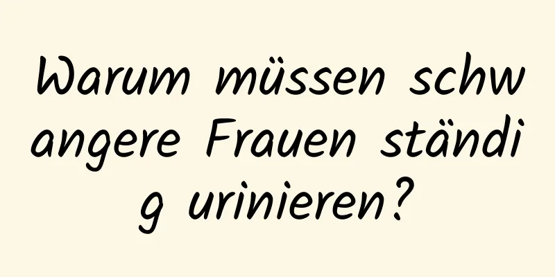 Warum müssen schwangere Frauen ständig urinieren?